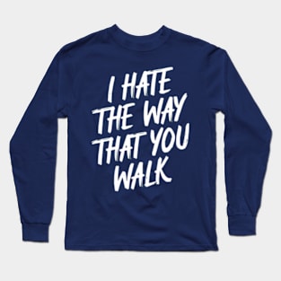 I Hate the Way That You Walk Long Sleeve T-Shirt